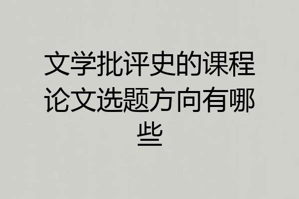 文学批评史的课程论文选题方向有哪些