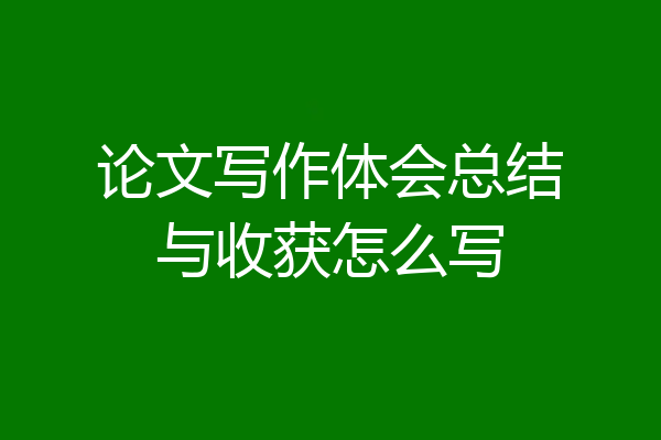 论文写作体会总结与收获怎么写