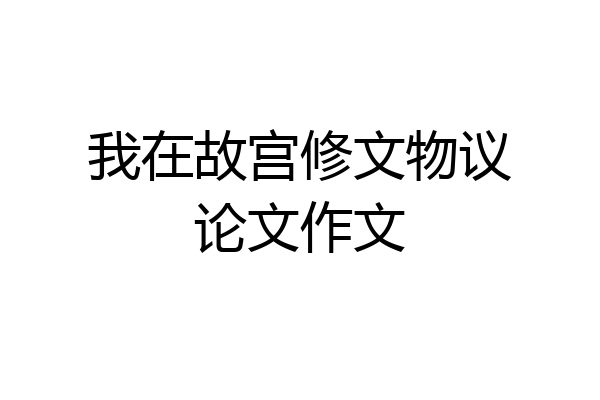 我在故宫修文物议论文作文