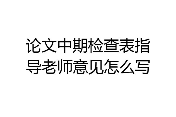 论文中期检查表指导老师意见怎么写