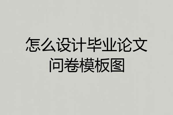 怎么设计毕业论文问卷模板图