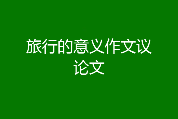 旅行的意义作文议论文