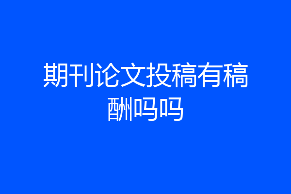 期刊论文投稿有稿酬吗吗