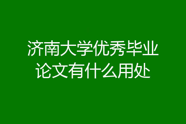 济南大学优秀毕业论文有什么用处