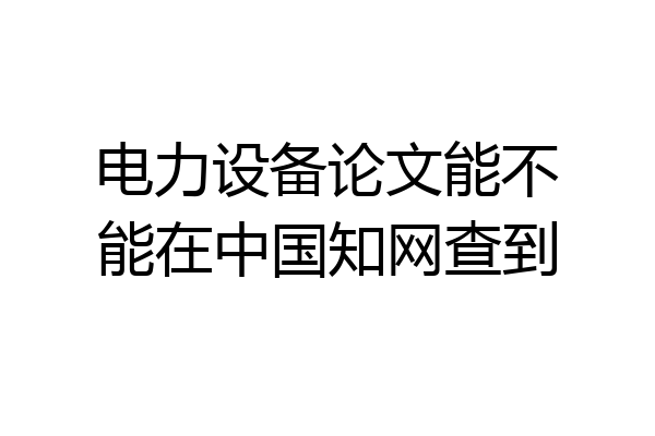 电力设备论文能不能在中国知网查到