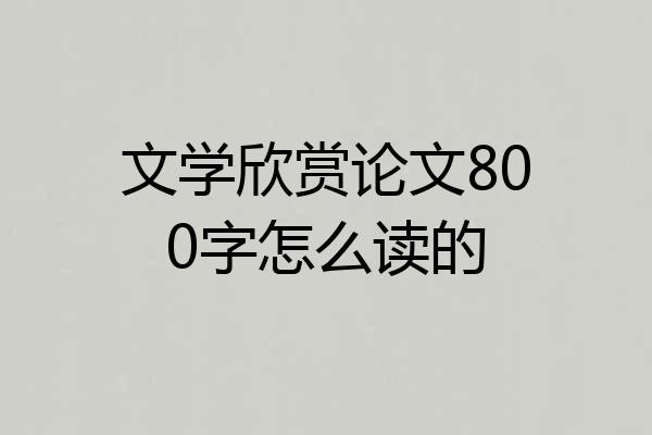 文学欣赏论文800字怎么读的
