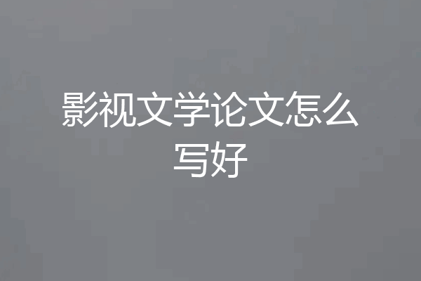 影视文学论文怎么写好