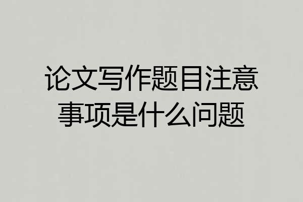 论文写作题目注意事项是什么问题