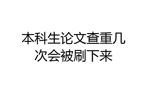 本科生论文查重几次会被刷下来