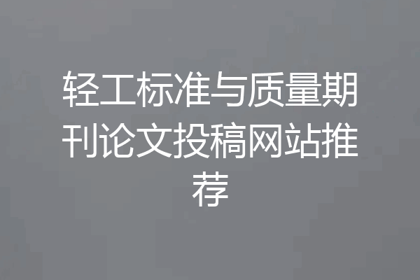 轻工标准与质量期刊论文投稿网站推荐