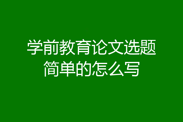 学前教育论文选题简单的怎么写
