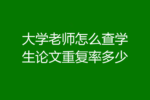 大学老师怎么查学生论文重复率多少