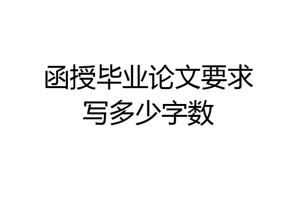 函授毕业论文要求写多少字数