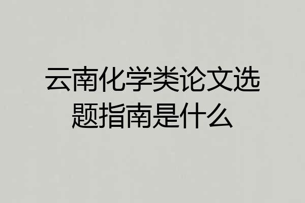 云南化学类论文选题指南是什么