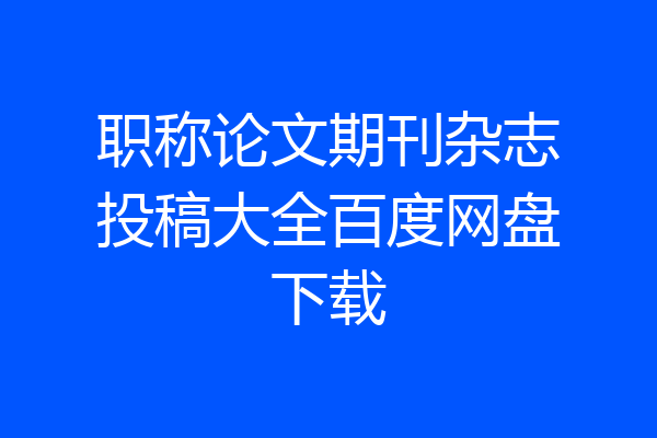 职称论文期刊杂志投稿大全百度网盘下载