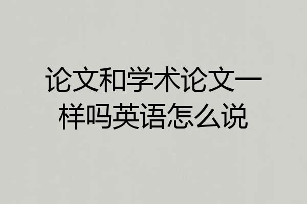 论文和学术论文一样吗英语怎么说