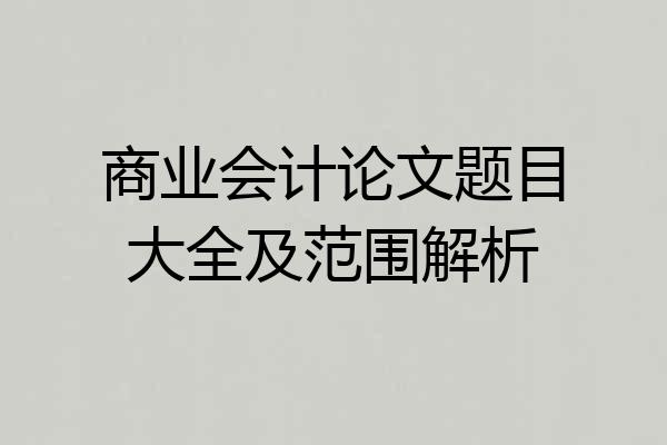 商业会计论文题目大全及范围解析
