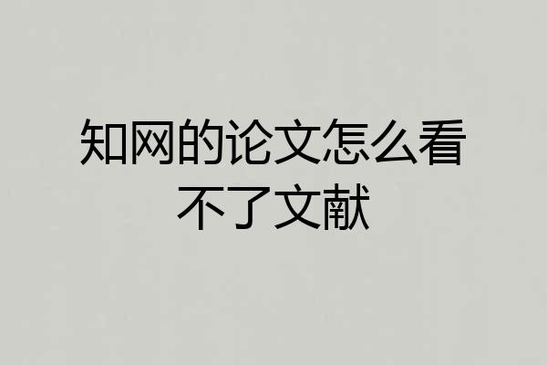 知网的论文怎么看不了文献