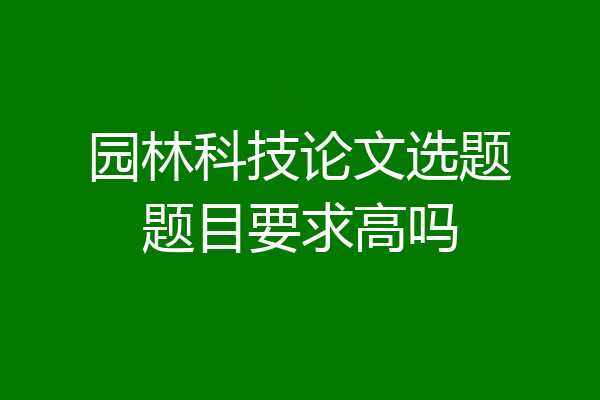 园林科技论文选题题目要求高吗
