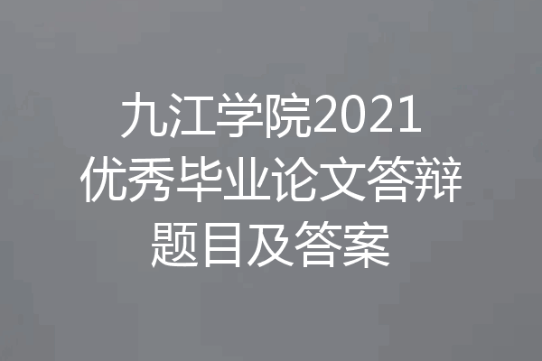 九江学院2021优秀毕业论文答辩题目及答案