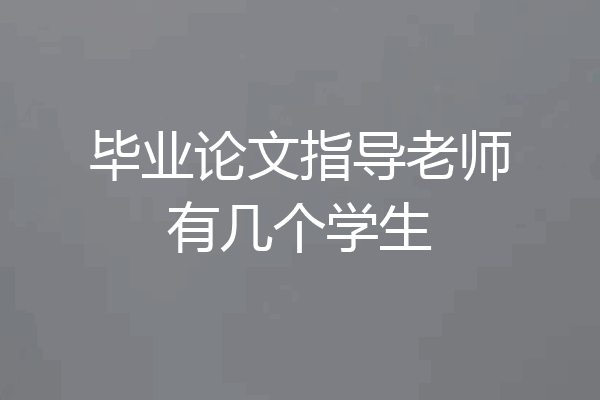 毕业论文指导老师有几个学生
