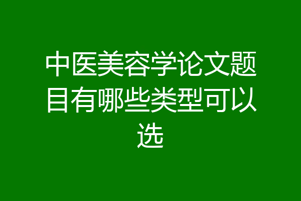 中医美容学论文题目有哪些类型可以选