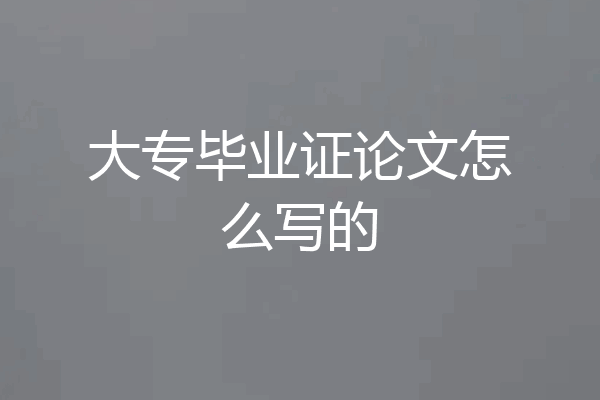 大专毕业证论文怎么写的