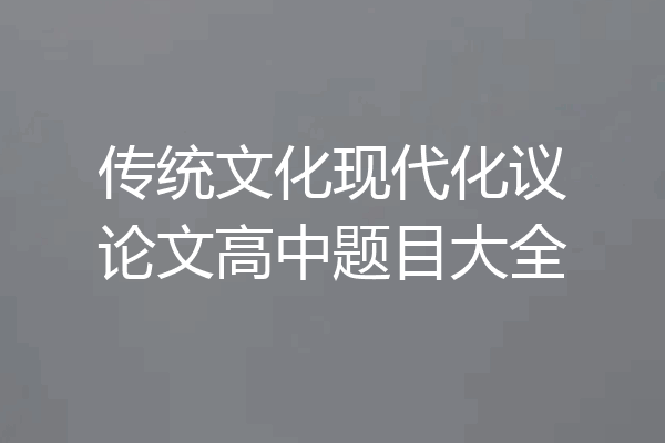 传统文化现代化议论文高中题目大全