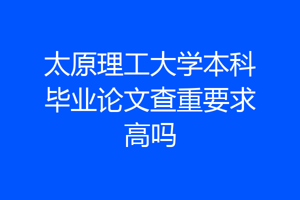 太原理工大学本科毕业论文查重要求高吗