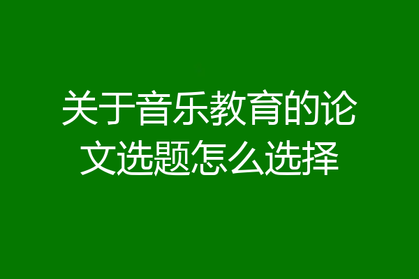 关于音乐教育的论文选题怎么选择