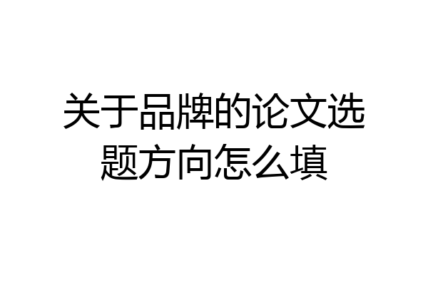 关于品牌的论文选题方向怎么填