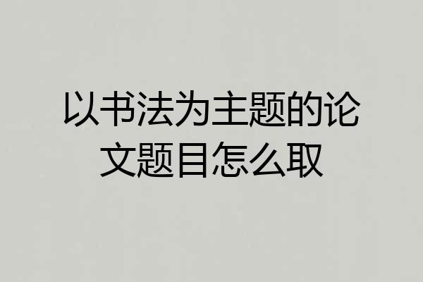 以书法为主题的论文题目怎么取