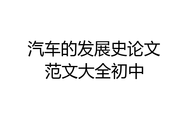 汽车的发展史论文范文大全初中