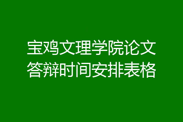 宝鸡文理学院论文答辩时间安排表格