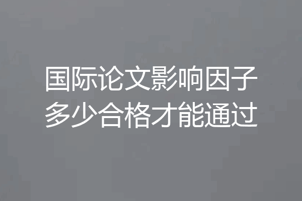 国际论文影响因子多少合格才能通过