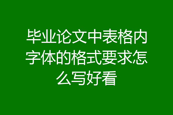 毕业论文中表格内字体的格式要求怎么写好看