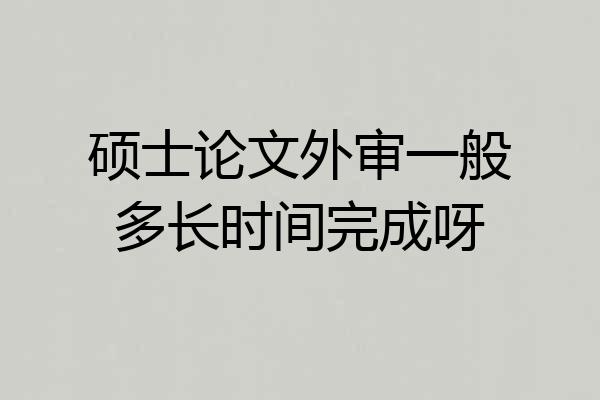 硕士论文外审一般多长时间完成呀