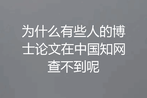 为什么有些人的博士论文在中国知网查不到呢