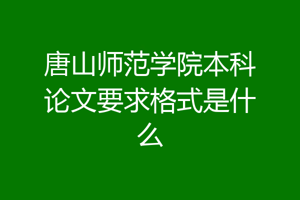 唐山师范学院本科论文要求格式是什么