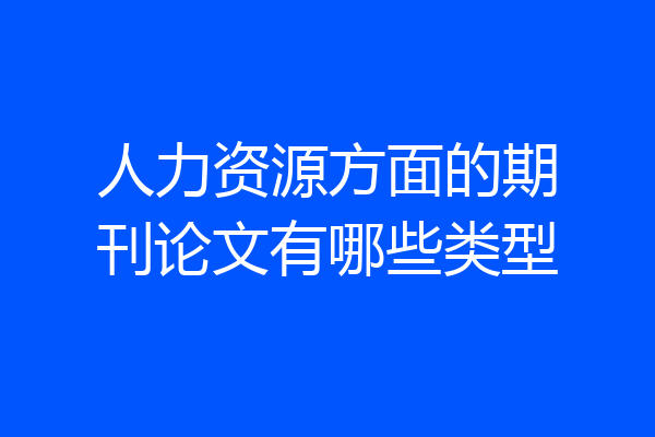 人力资源方面的期刊论文有哪些类型