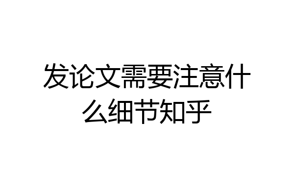 发论文需要注意什么细节知乎