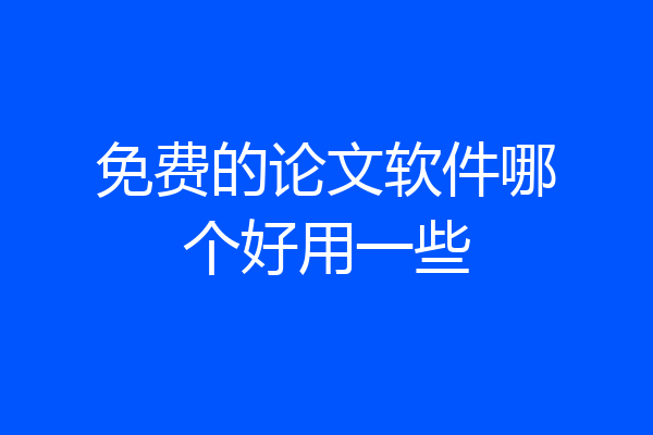 免费的论文软件哪个好用一些