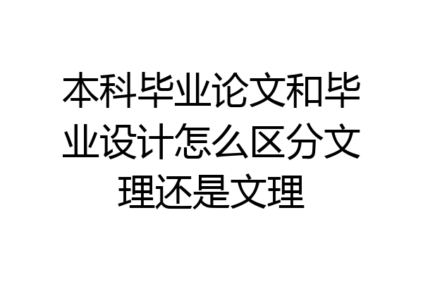 本科毕业论文和毕业设计怎么区分文理还是文理