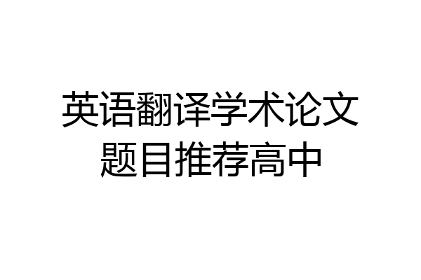 英语翻译学术论文题目推荐高中