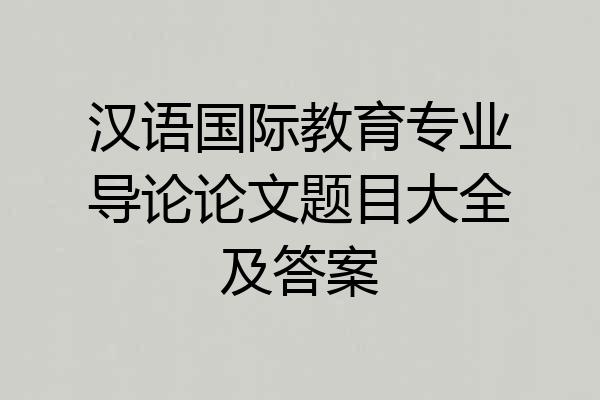 汉语国际教育专业导论论文题目大全及答案
