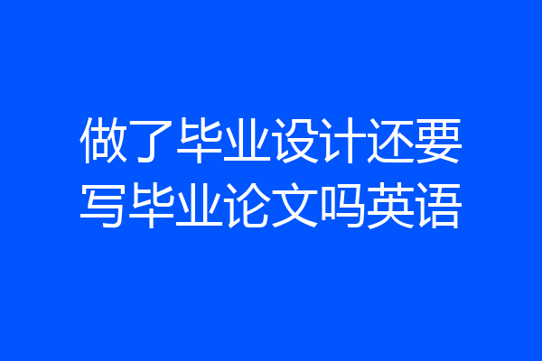 做了毕业设计还要写毕业论文吗英语
