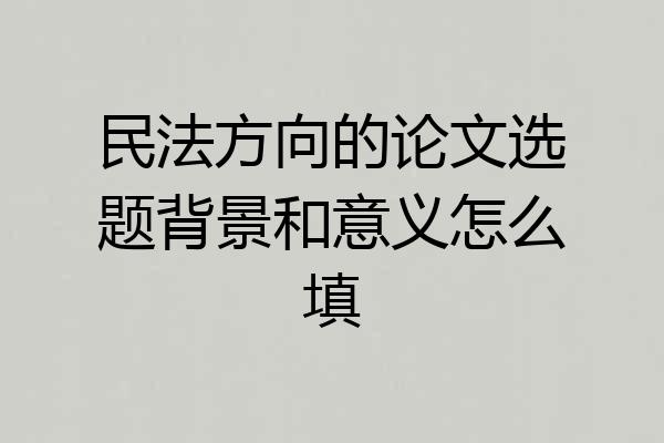 民法方向的论文选题背景和意义怎么填