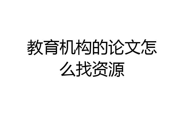 教育机构的论文怎么找资源