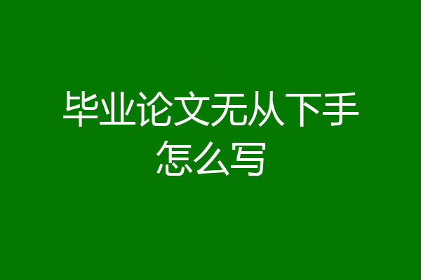 毕业论文无从下手怎么写