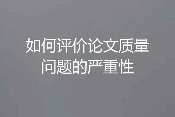 如何评价论文质量问题的严重性